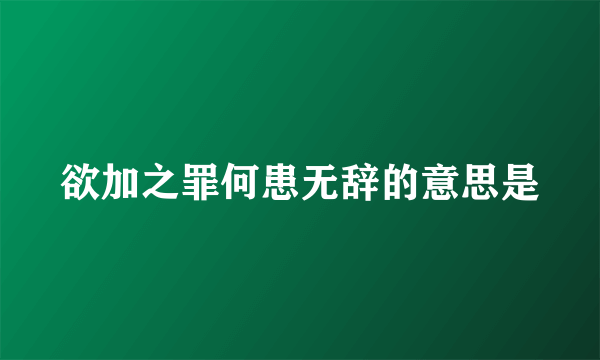 欲加之罪何患无辞的意思是