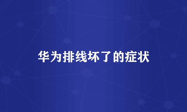 华为排线坏了的症状