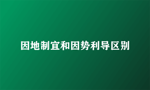 因地制宜和因势利导区别