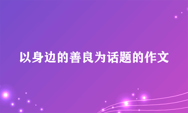 以身边的善良为话题的作文