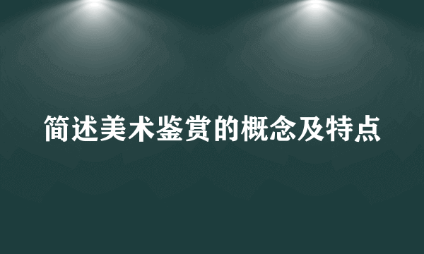 简述美术鉴赏的概念及特点