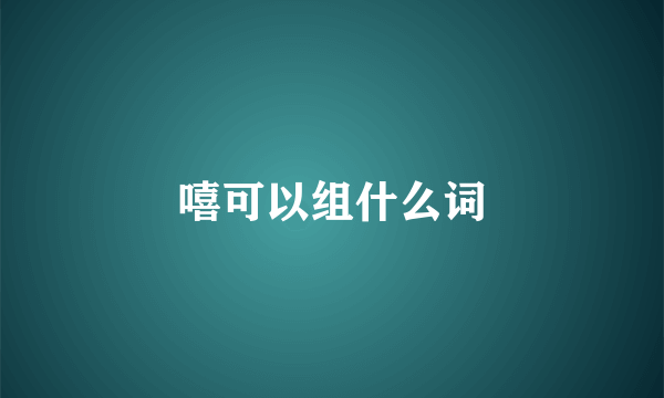 嘻可以组什么词