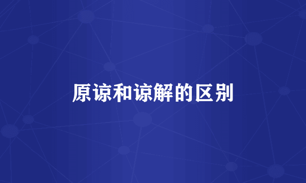 原谅和谅解的区别