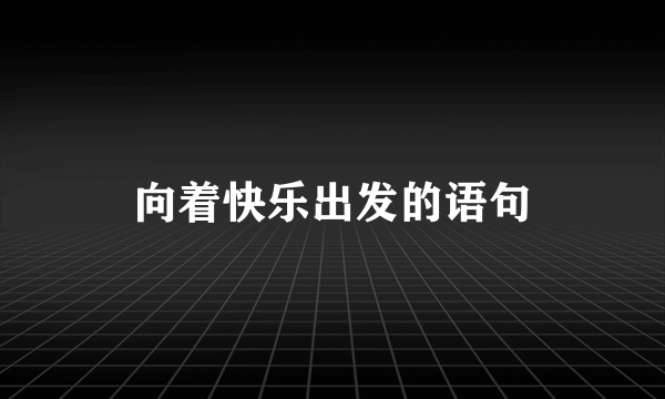 向着快乐出发的语句
