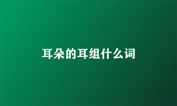 耳朵的耳组什么词