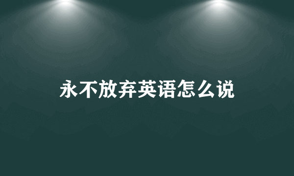 永不放弃英语怎么说