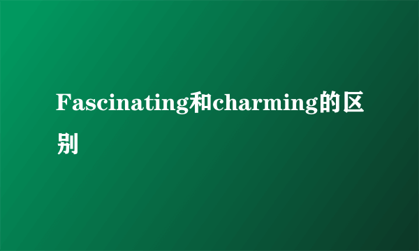 Fascinating和charming的区别