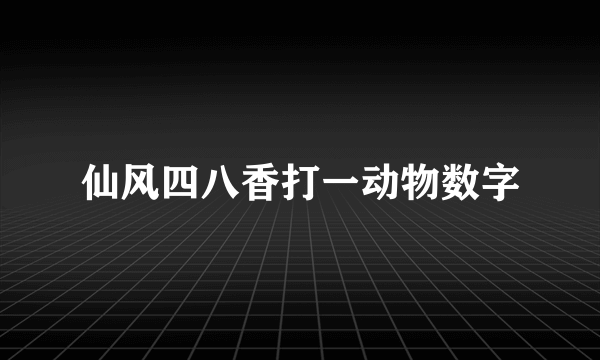 仙风四八香打一动物数字