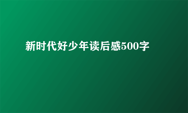 新时代好少年读后感500字