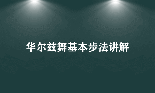华尔兹舞基本步法讲解