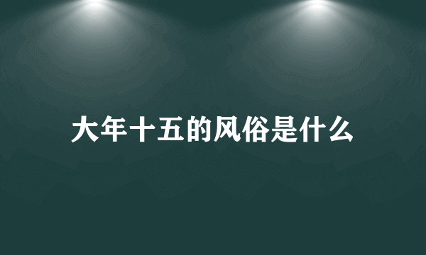 大年十五的风俗是什么