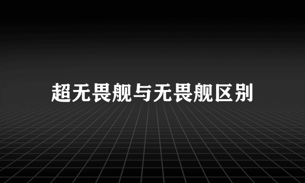 超无畏舰与无畏舰区别