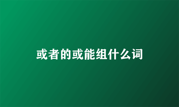 或者的或能组什么词