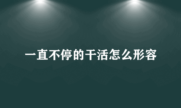 一直不停的干活怎么形容