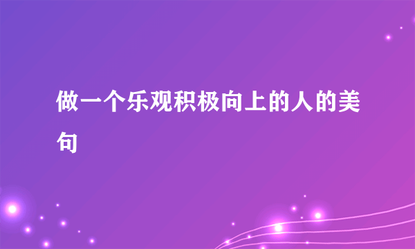 做一个乐观积极向上的人的美句