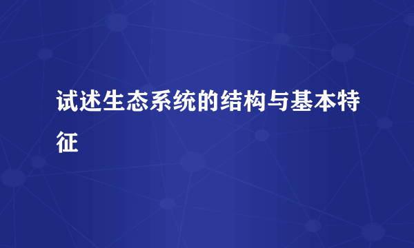 试述生态系统的结构与基本特征