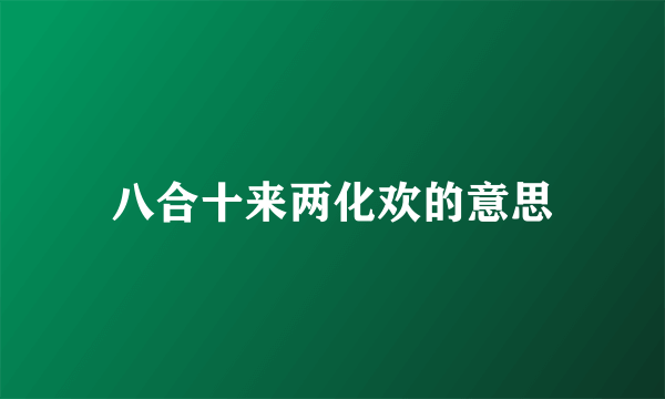 八合十来两化欢的意思