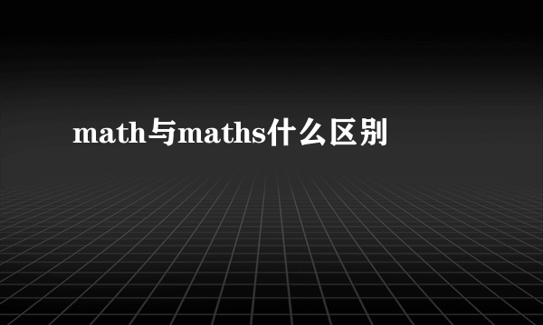 math与maths什么区别