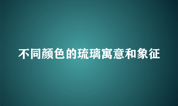 不同颜色的琉璃寓意和象征