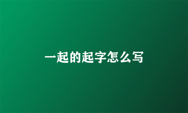 一起的起字怎么写