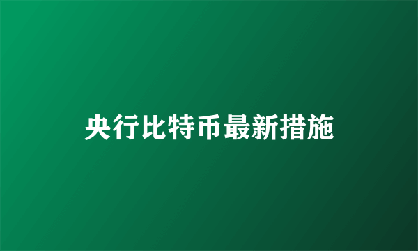 央行比特币最新措施