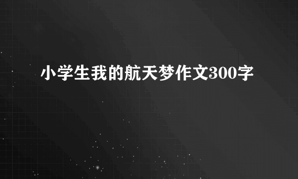 小学生我的航天梦作文300字