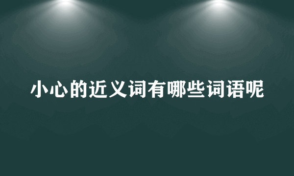 小心的近义词有哪些词语呢