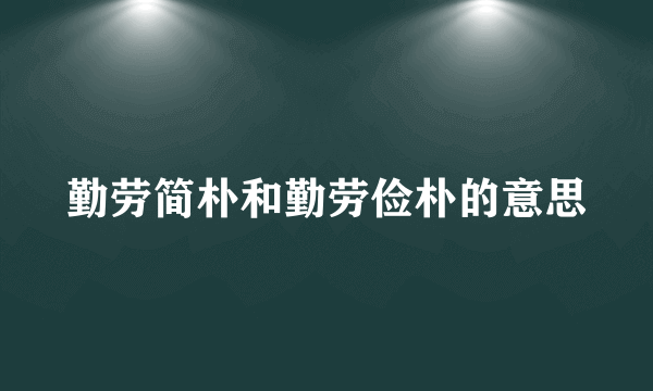 勤劳简朴和勤劳俭朴的意思