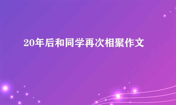 20年后和同学再次相聚作文