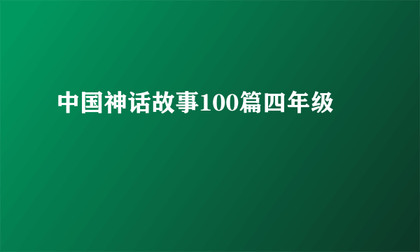 中国神话故事100篇四年级