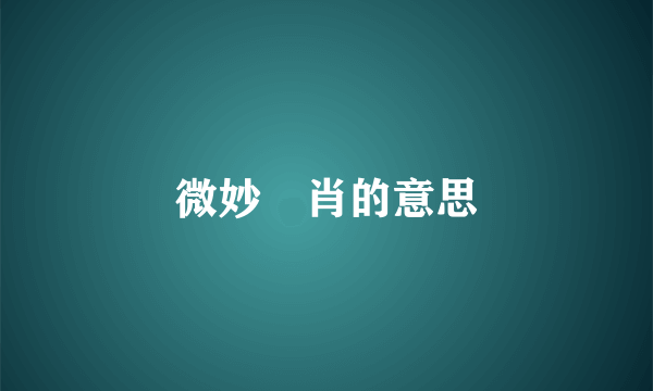 微妙媺肖的意思