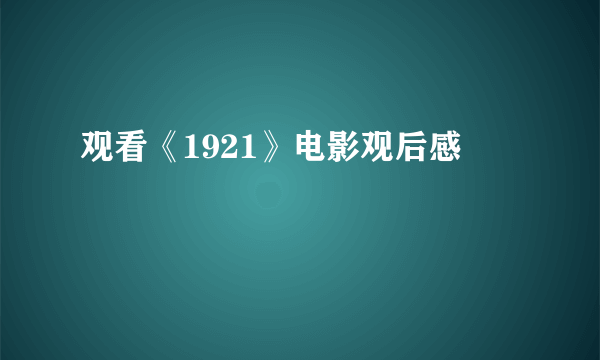 观看《1921》电影观后感