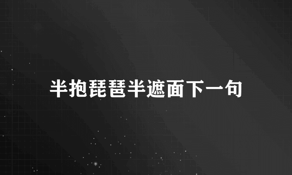 半抱琵琶半遮面下一句