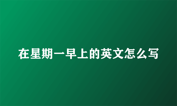 在星期一早上的英文怎么写