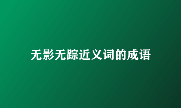 无影无踪近义词的成语