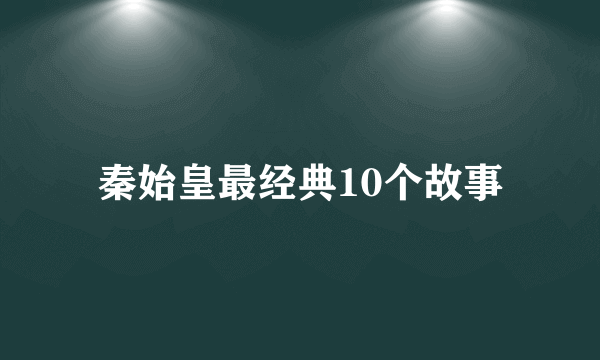 秦始皇最经典10个故事