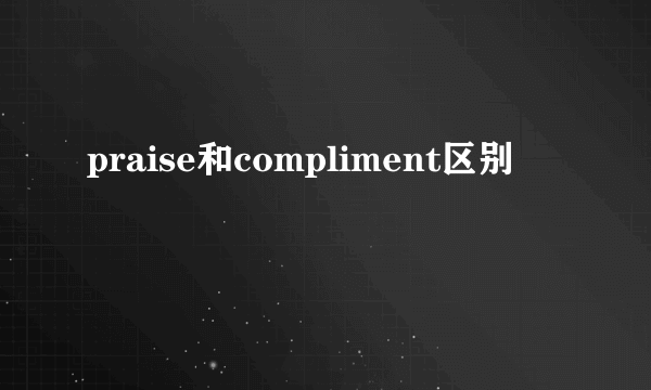 praise和compliment区别