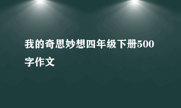 我的奇思妙想四年级下册500字作文