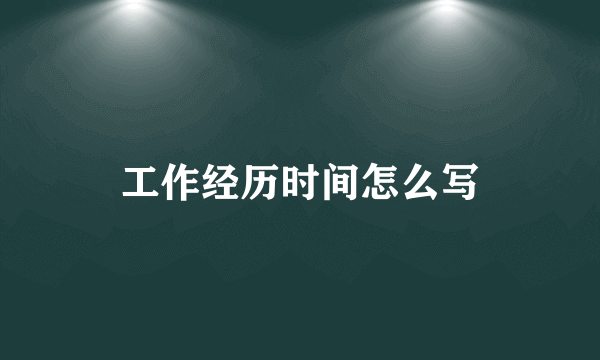 工作经历时间怎么写