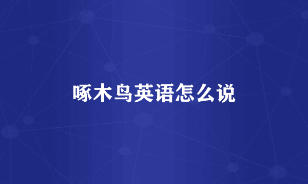 啄木鸟英语怎么说