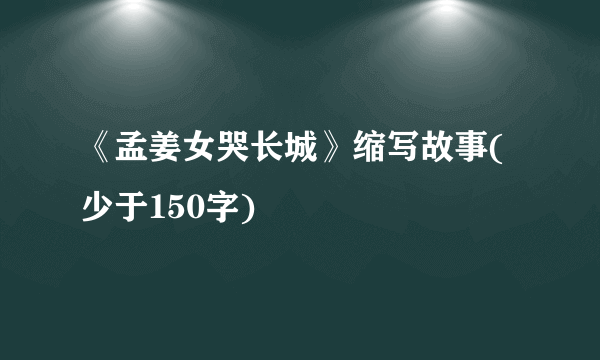 《孟姜女哭长城》缩写故事(少于150字)