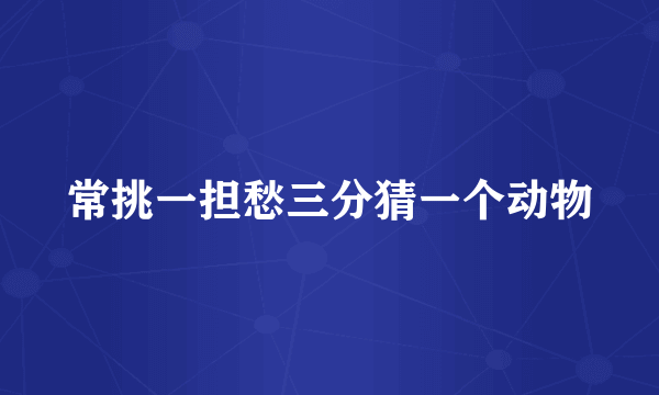 常挑一担愁三分猜一个动物