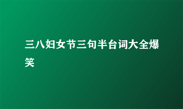 三八妇女节三句半台词大全爆笑