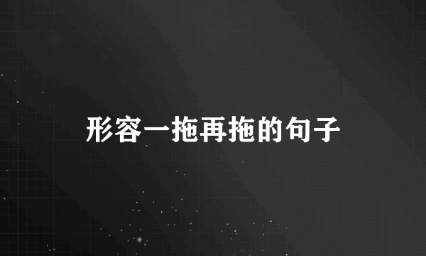 形容一拖再拖的句子