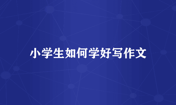 小学生如何学好写作文