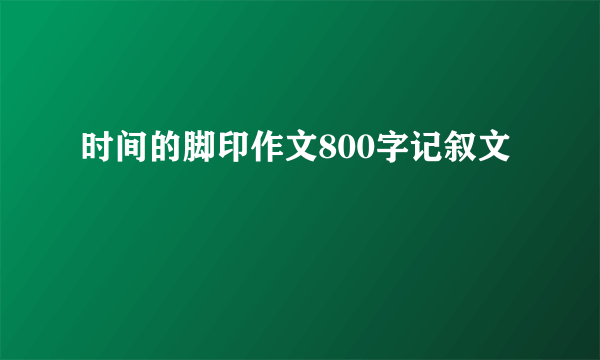 时间的脚印作文800字记叙文