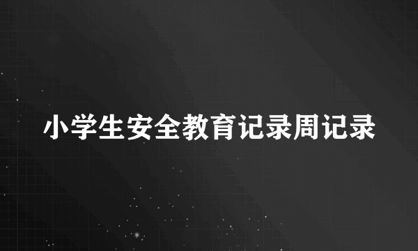 小学生安全教育记录周记录