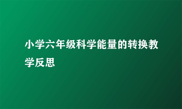 小学六年级科学能量的转换教学反思