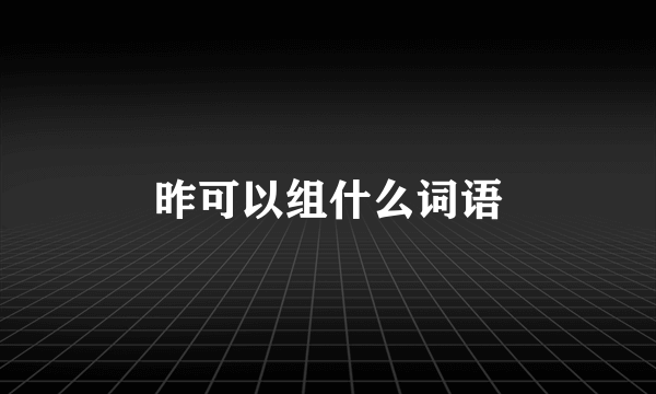 昨可以组什么词语