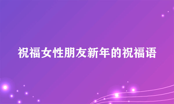 祝福女性朋友新年的祝福语
